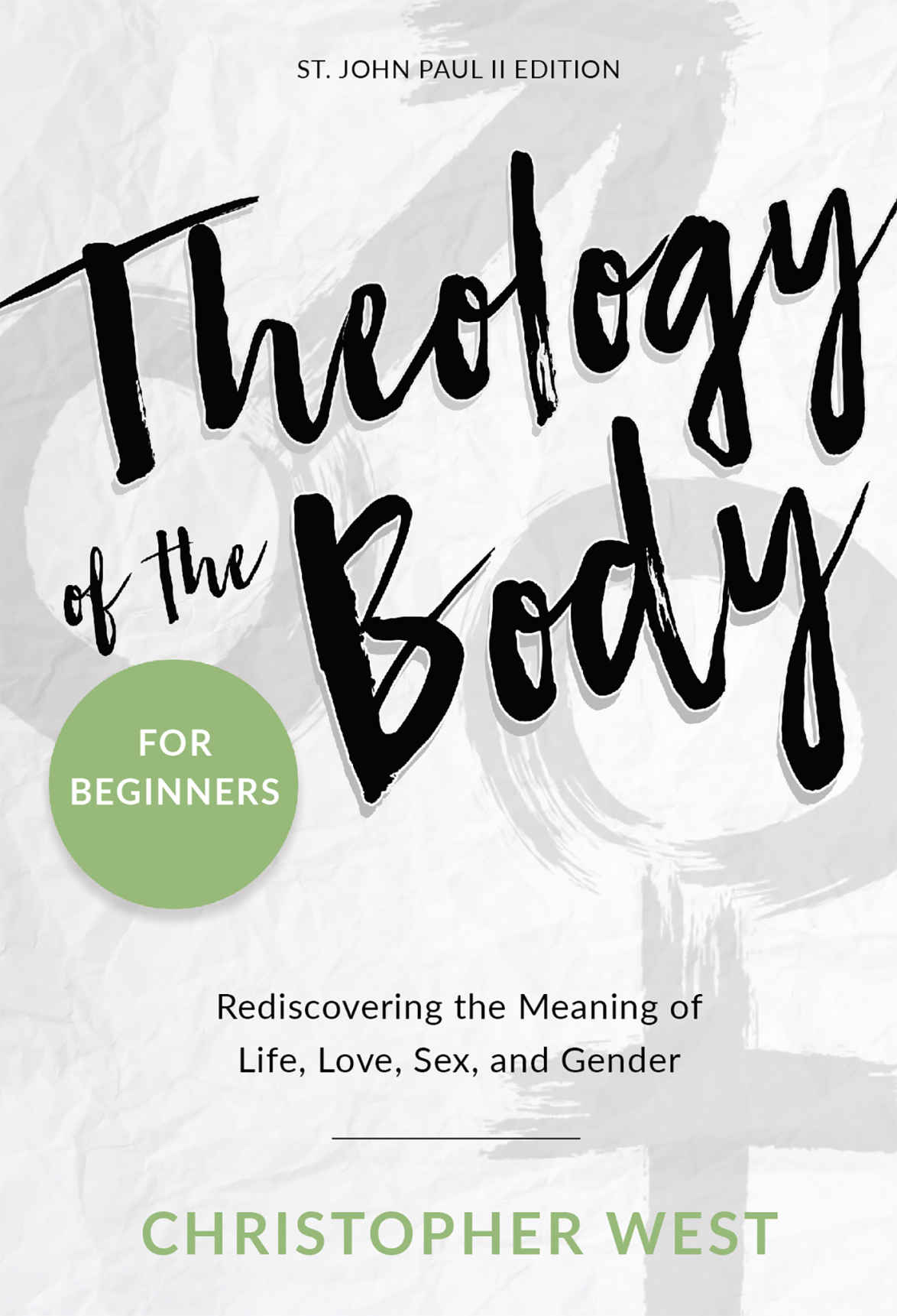 Theology of the Body for Beginners: Rediscovering the Meaning of Life, Love, Sex, and Gender by Christopher West